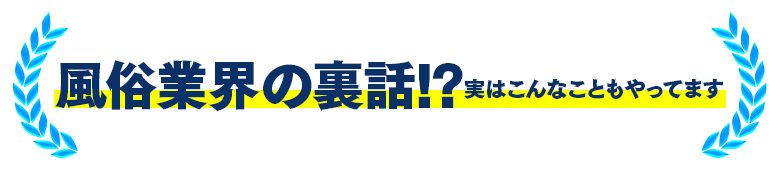 風俗業界の裏話!?実はこんなこともやってます